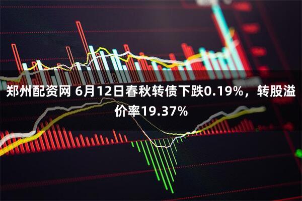 郑州配资网 6月12日春秋转债下跌0.19%，转股溢价率19.37%