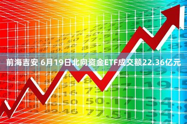 前海吉安 6月19日北向资金ETF成交额22.36亿元