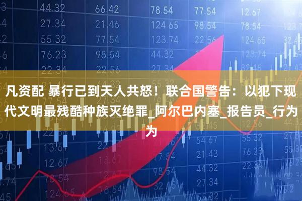 凡资配 暴行已到天人共怒！联合国警告：以犯下现代文明最残酷种族灭绝罪_阿尔巴内塞_报告员_行为