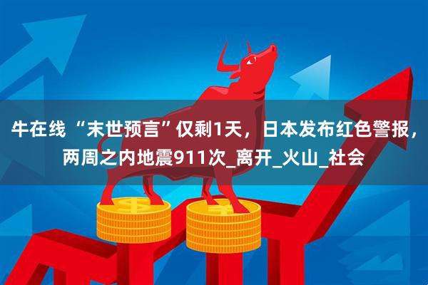牛在线 “末世预言”仅剩1天，日本发布红色警报，两周之内地震911次_离开_火山_社会