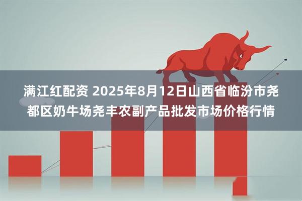 满江红配资 2025年8月12日山西省临汾市尧都区奶牛场尧丰农副产品批发市场价格行情