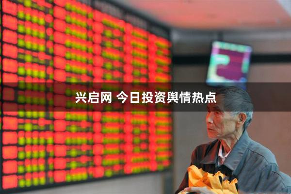 兴启网 今日投资舆情热点