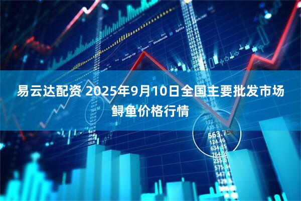 易云达配资 2025年9月10日全国主要批发市场鲟鱼价格行情