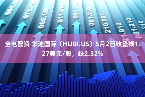 全电配资 华迪国际（HUDI.US）5月2日收盘报1.27美元/股，跌2.32%