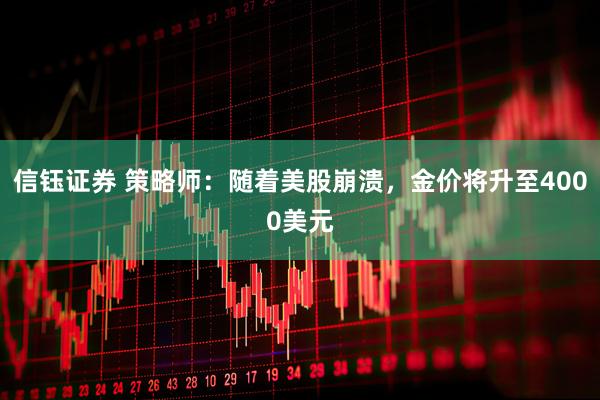 信钰证券 策略师：随着美股崩溃，金价将升至4000美元