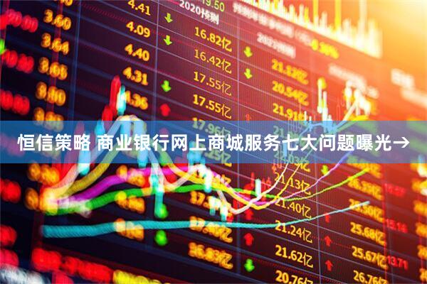 恒信策略 商业银行网上商城服务七大问题曝光→